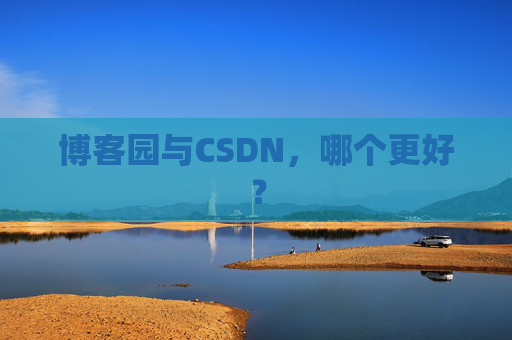 博客园与CSDN,哪个更好? 博客园与CSDN,哪个更好?